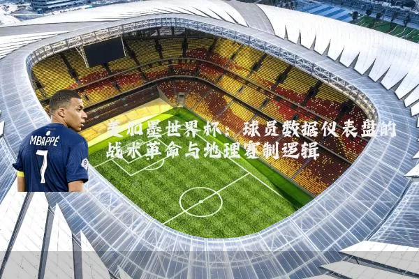 美加墨世界杯：球员数据仪表盘的战术革命与地理赛制逻辑