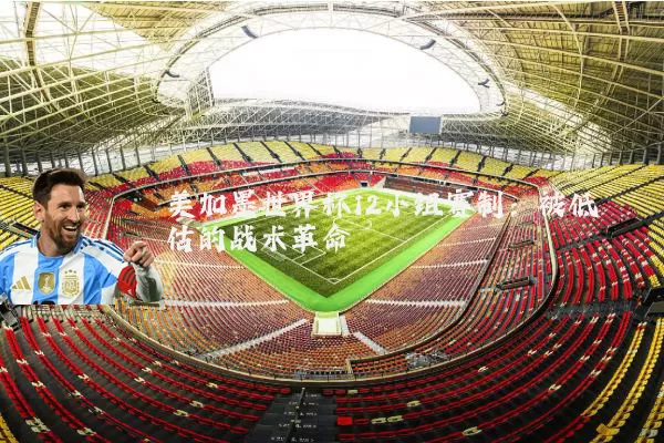 美加墨世界杯12小组赛制：被低估的战术革命