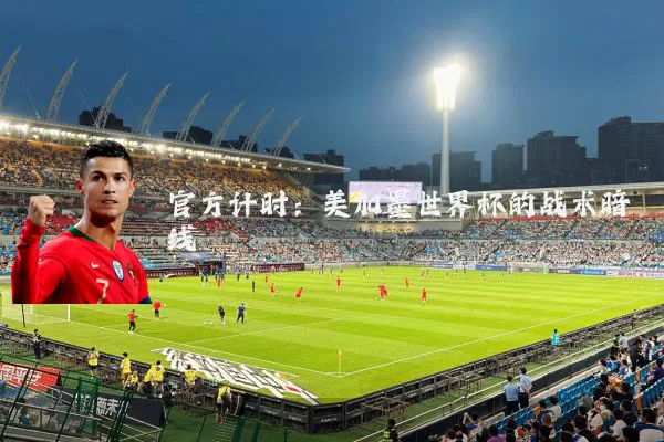 官方计时：美加墨世界杯的战术暗线
