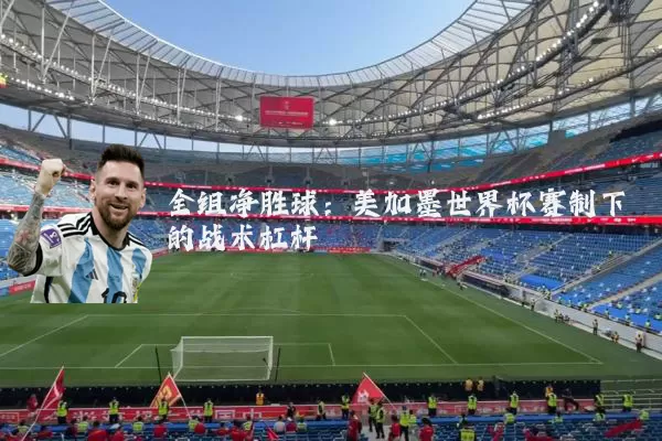 全组净胜球：美加墨世界杯赛制下的战术杠杆