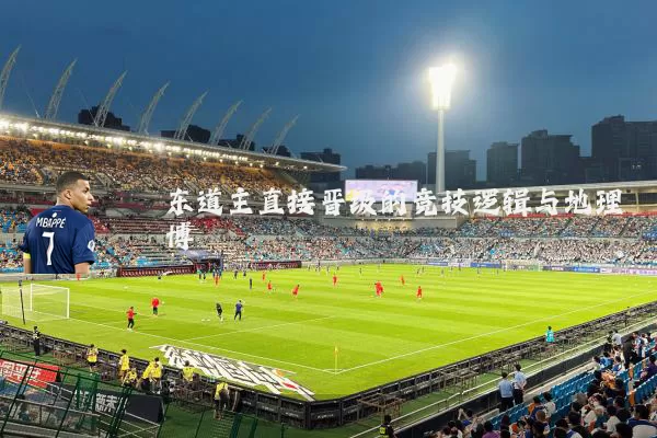东道主直接晋级的竞技逻辑与地理博弈