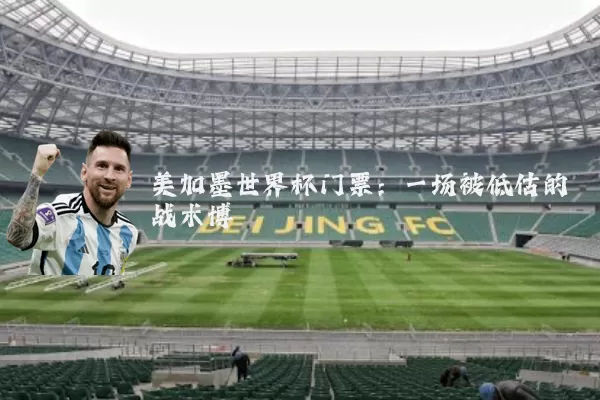 美加墨世界杯门票：一场被低估的战术博弈