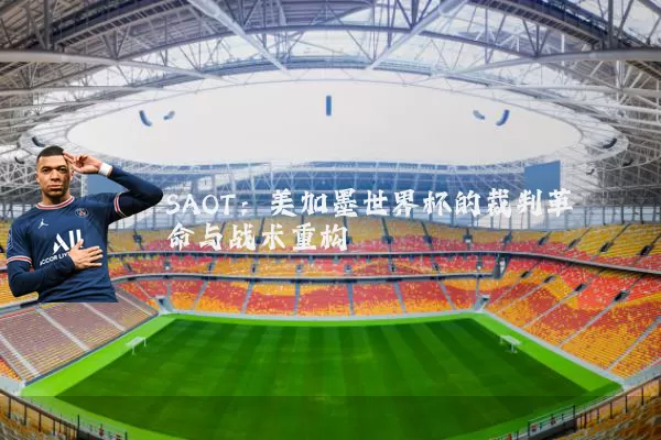 SAOT:美加墨世界杯的裁判革命与战术重构