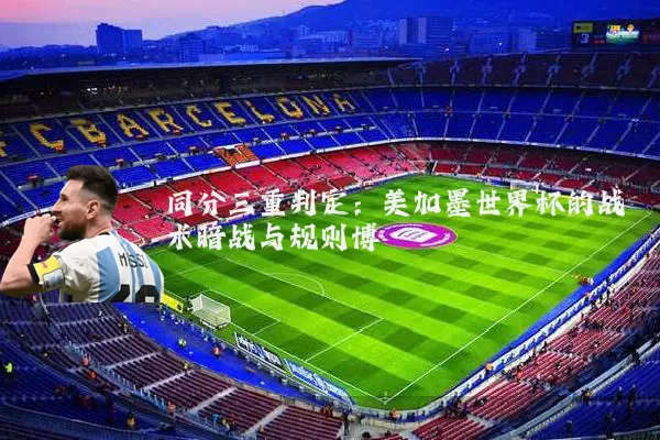 同分三重判定：美加墨世界杯的战术暗战与规则博弈