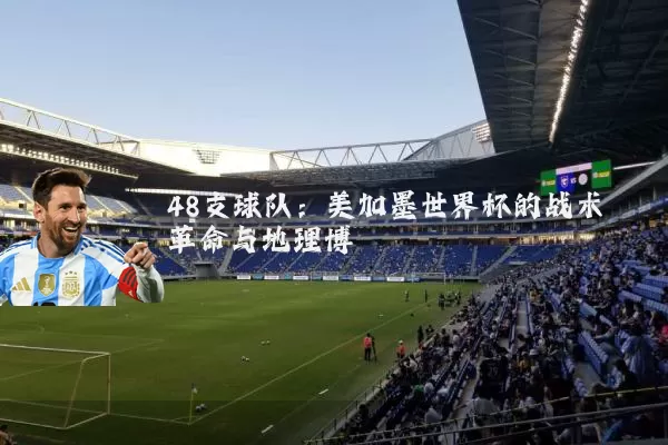 48支球队：美加墨世界杯的战术革命与地理博弈