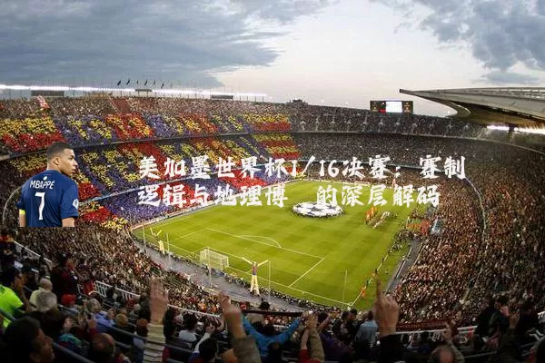 美加墨世界杯1/16决赛:赛制逻辑与地理博弈的深层解码