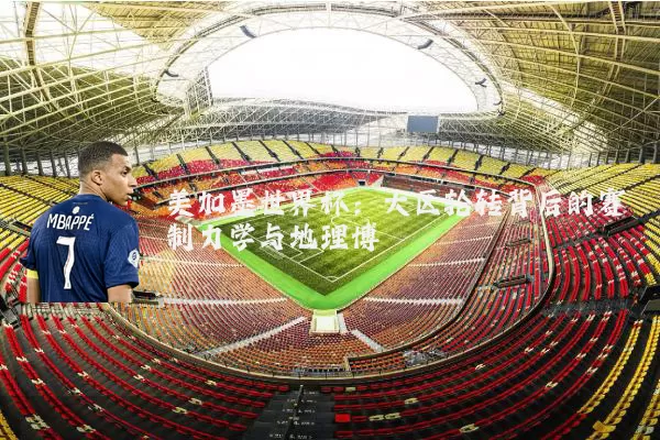 美加墨世界杯：大区轮转背后的赛制力学与地理博弈