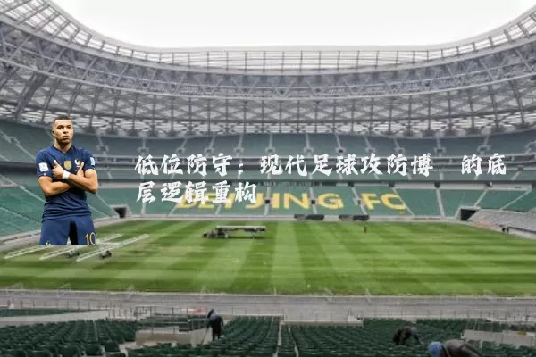 低位防守：现代足球攻防博弈的底层逻辑重构