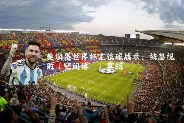 美加墨世界杯定位球战术：被忽视的「空间博弈」真相