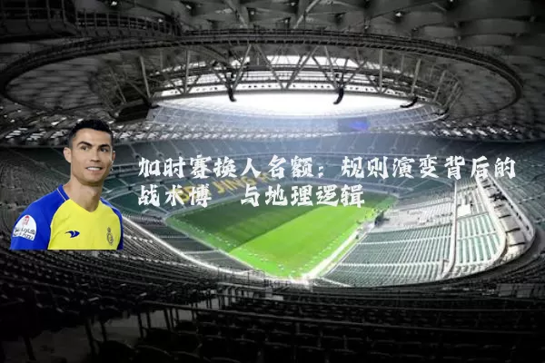 加时赛换人名额：规则演变背后的战术博弈与地理逻辑